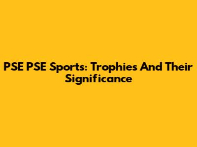 PSE PSE Sports: Trophies And Their Significance