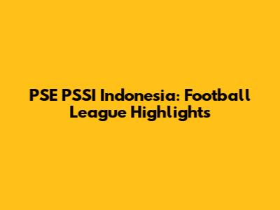 PSE PSSI Indonesia: Football League Highlights
