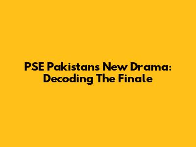 PSE Pakistan's New Drama: Decoding The Finale