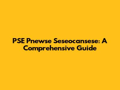 PSE Pnewse Seseocansese: A Comprehensive Guide
