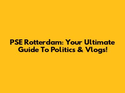 PSE Rotterdam: Your Ultimate Guide To Politics & Vlogs!