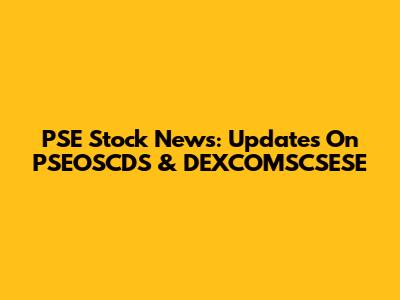 PSE Stock News: Updates On PSEOSCDS & DEXCOMSCSESE