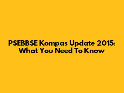PSEBBSE Kompas Update 2015: What You Need To Know