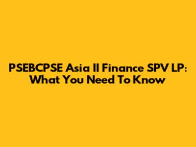 PSEBCPSE Asia II Finance SPV LP: What You Need To Know