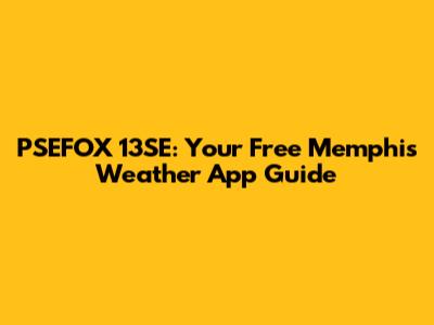 PSEFOX 13SE: Your Free Memphis Weather App Guide
