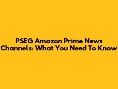 PSEG Amazon Prime News Channels: What You Need To Know
