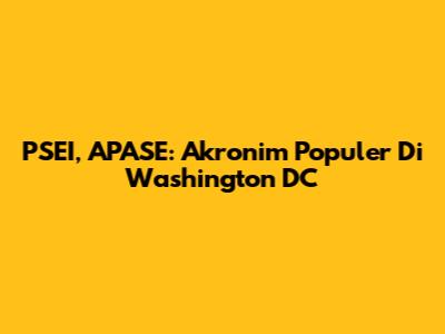 PSEI, APASE: Akronim Populer Di Washington DC