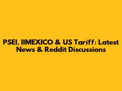 PSEI, IIMEXICO & US Tariff: Latest News & Reddit Discussions