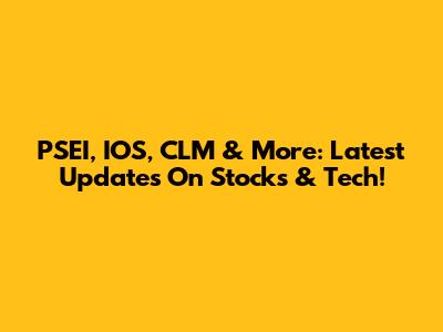 PSEI, IOS, CLM & More: Latest Updates On Stocks & Tech!