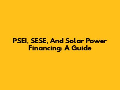 PSEI, SESE, And Solar Power Financing: A Guide