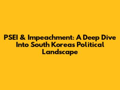 PSEI & Impeachment: A Deep Dive Into South Korea's Political Landscape