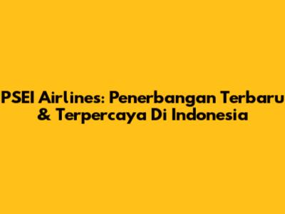 PSEI Airlines: Penerbangan Terbaru & Terpercaya Di Indonesia