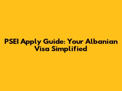 PSEI Apply Guide: Your Albanian Visa Simplified