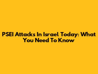 PSEI Attacks In Israel Today: What You Need To Know