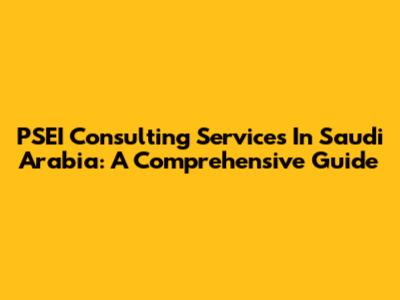PSEI Consulting Services In Saudi Arabia: A Comprehensive Guide