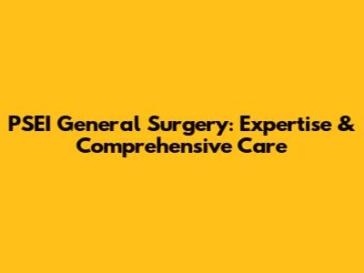 PSEI General Surgery: Expertise & Comprehensive Care