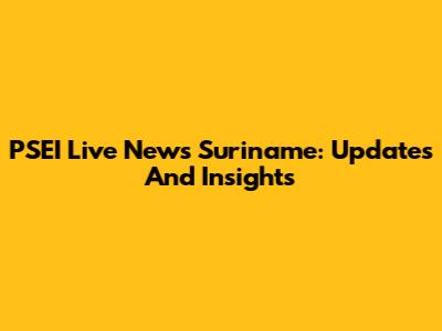 PSEI Live News Suriname: Updates And Insights