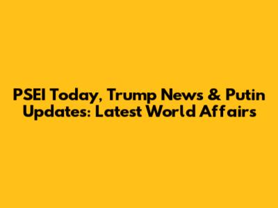 PSEI Today, Trump News & Putin Updates: Latest World Affairs