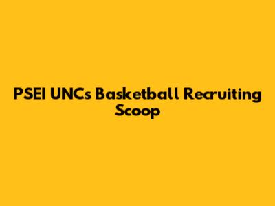 PSEI UNC's Basketball Recruiting Scoop