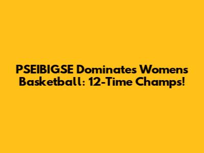 PSEIBIGSE Dominates Women's Basketball: 12-Time Champs!