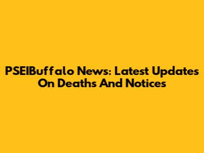 PSEIBuffalo News: Latest Updates On Deaths And Notices