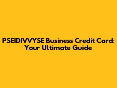 PSEIDIVVYSE Business Credit Card: Your Ultimate Guide