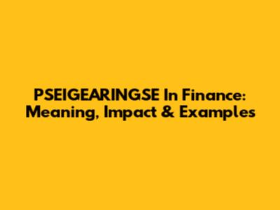 PSEIGEARINGSE In Finance: Meaning, Impact & Examples