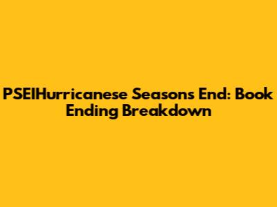 PSEIHurricanese Season's End: Book Ending Breakdown