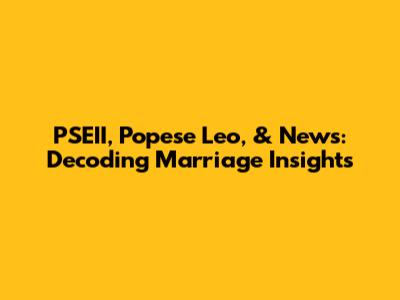 PSEII, Popese Leo, & News: Decoding Marriage Insights