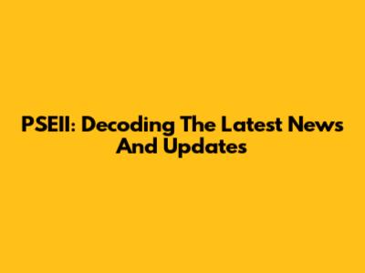 PSEII: Decoding The Latest News And Updates