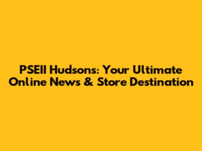 PSEII Hudson's: Your Ultimate Online News & Store Destination