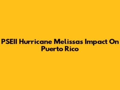PSEII Hurricane Melissa's Impact On Puerto Rico