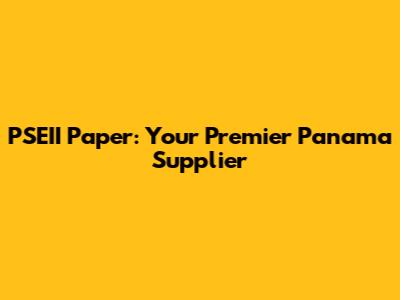 PSEII Paper: Your Premier Panama Supplier