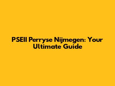 PSEII Perryse Nijmegen: Your Ultimate Guide