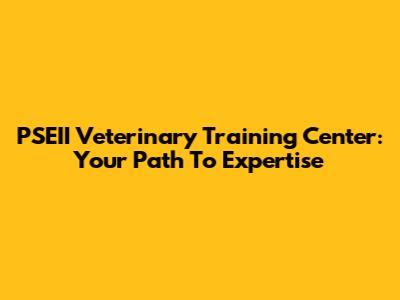 PSEII Veterinary Training Center: Your Path To Expertise