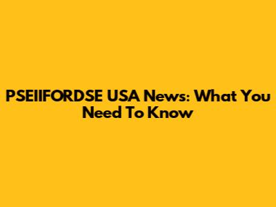 PSEIIFORDSE USA News: What You Need To Know