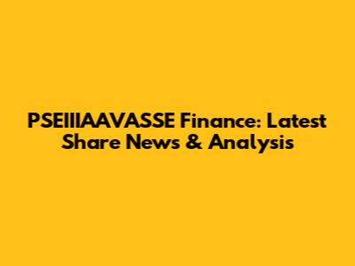 PSEIIIAAVASSE Finance: Latest Share News & Analysis