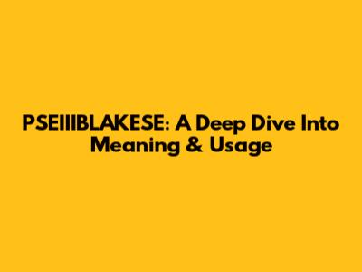 PSEIIIBLAKESE: A Deep Dive Into Meaning & Usage