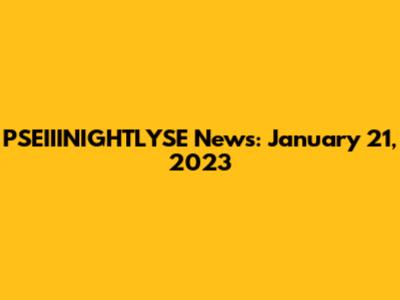 PSEIIINIGHTLYSE News: January 21, 2023