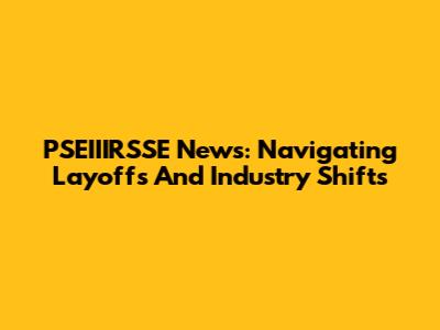 PSEIIIRSSE News: Navigating Layoffs And Industry Shifts