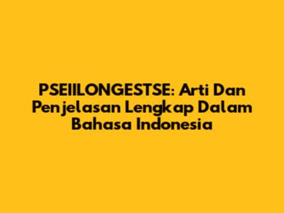 PSEIILONGESTSE: Arti Dan Penjelasan Lengkap Dalam Bahasa Indonesia