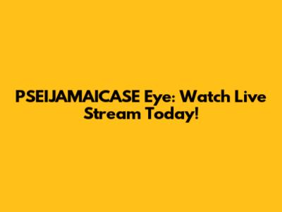 PSEIJAMAICASE Eye: Watch Live Stream Today!