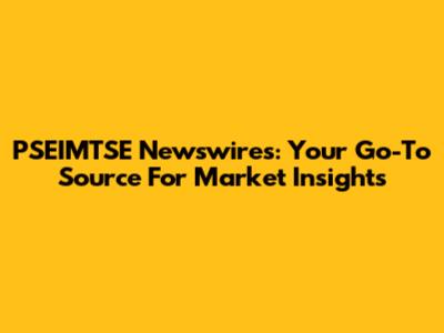 PSEIMTSE Newswires: Your Go-To Source For Market Insights