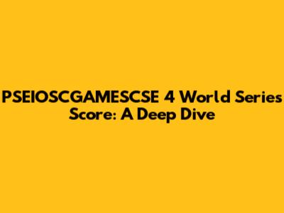 PSEIOSCGAMESCSE 4 World Series Score: A Deep Dive