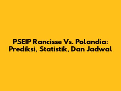 PSEIP Rancisse Vs. Polandia: Prediksi, Statistik, Dan Jadwal