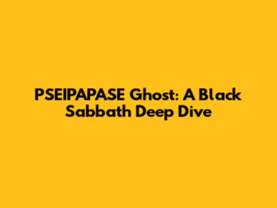 PSEIPAPASE Ghost: A Black Sabbath Deep Dive