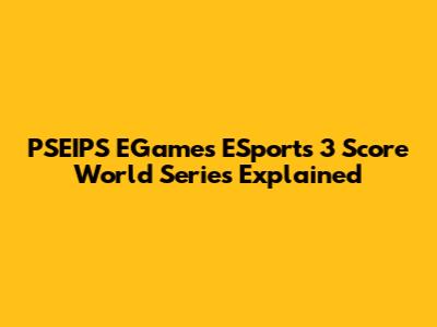 PSEIPS EGames ESports 3 Score World Series Explained