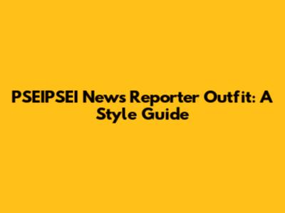 PSEIPSEI News Reporter Outfit: A Style Guide