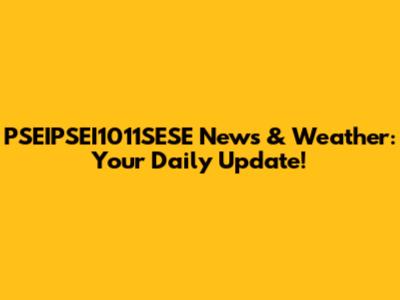 PSEIPSEI1011SESE News & Weather: Your Daily Update!