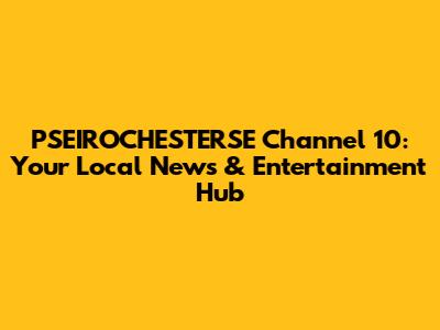PSEIROCHESTERSE Channel 10: Your Local News & Entertainment Hub